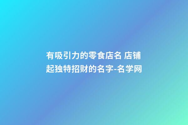 有吸引力的零食店名 店铺起独特招财的名字-名学网-第1张-店铺起名-玄机派